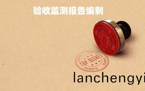 驗(yan)收(shou)監(jian)測(ce)報(bao)告(gao)編(bian)製(zhi)